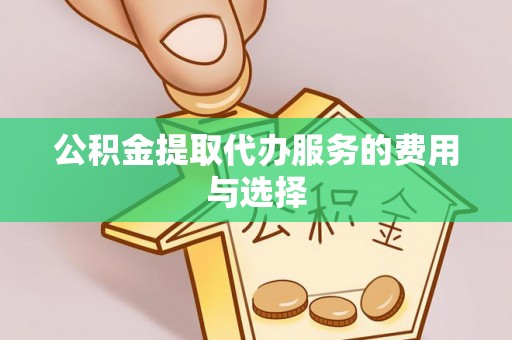明山公积金提取代办服务的费用与选择