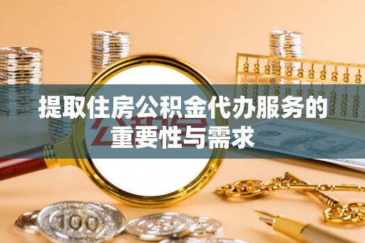 明山提取住房公积金代办服务的重要性与需求