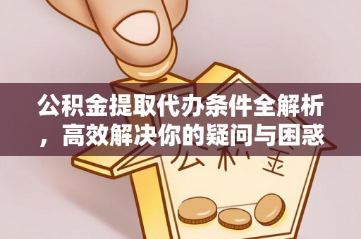 明山公积金提取代办条件全解析，高效解决你的疑问与困惑