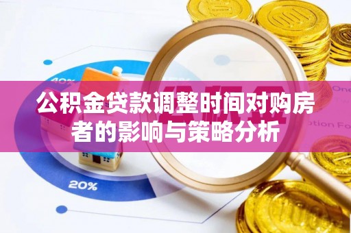 明山公积金贷款调整时间对购房者的影响与策略分析