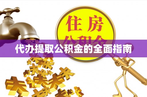 明山代办提取公积金的全面指南
