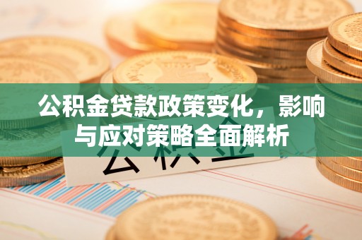 明山公积金贷款政策变化，影响与应对策略全面解析