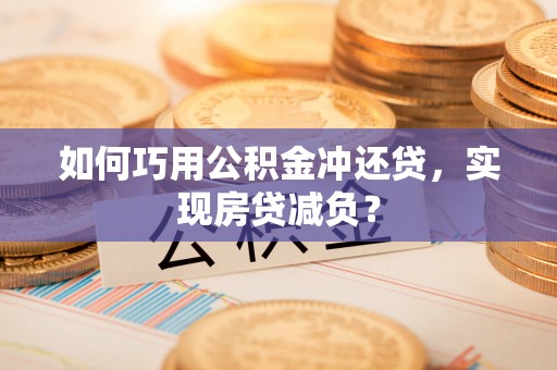 明山如何巧用公积金冲还贷，实现房贷减负？