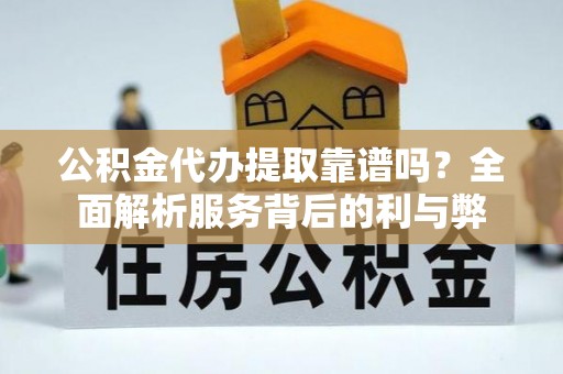 明山公积金代办提取靠谱吗？全面解析服务背后的利与弊