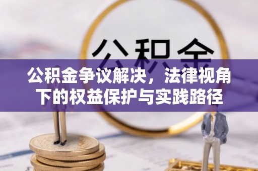 明山公积金争议解决，法律视角下的权益保护与实践路径