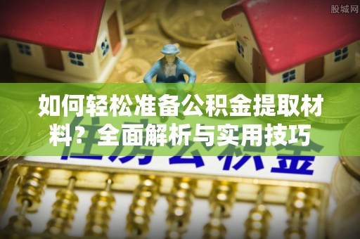 明山如何轻松准备公积金提取材料？全面解析与实用技巧