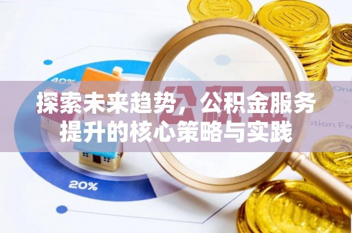 明山探索未来趋势，公积金服务提升的核心策略与实践