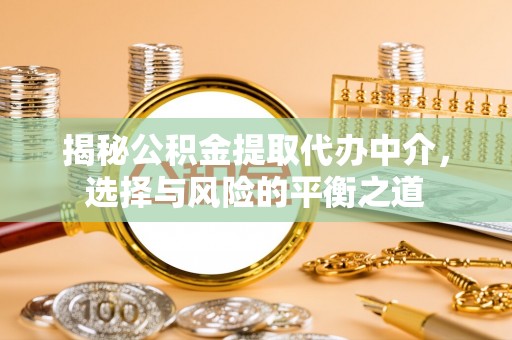 明山揭秘公积金提取代办中介，选择与风险的平衡之道