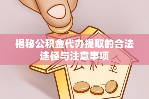 明山揭秘公积金代办提取的合法途径与注意事项