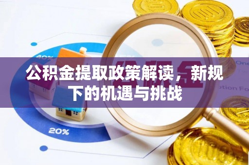 明山公积金提取政策解读，新规下的机遇与挑战