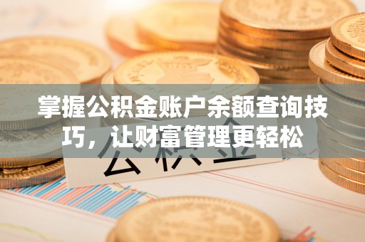 明山掌握公积金账户余额查询技巧，让财富管理更轻松