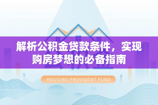 明山解析公积金贷款条件，实现购房梦想的必备指南