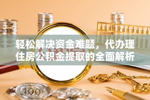 明山轻松解决资金难题，代办理住房公积金提取的全面解析