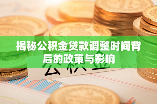 明山揭秘公积金贷款调整时间背后的政策与影响
