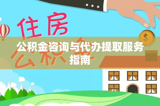 明山公积金咨询与代办提取服务指南