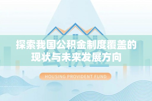 明山探索我国公积金制度覆盖的现状与未来发展方向