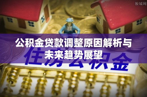 明山公积金贷款调整原因解析与未来趋势展望