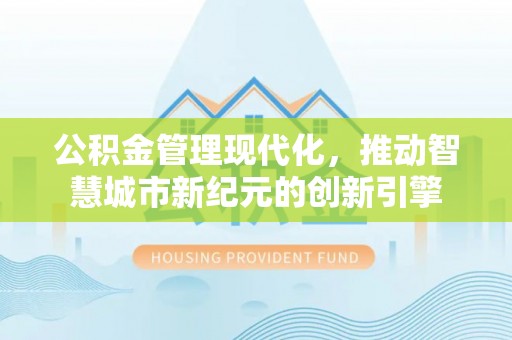 明山公积金管理现代化，推动智慧城市新纪元的创新引擎