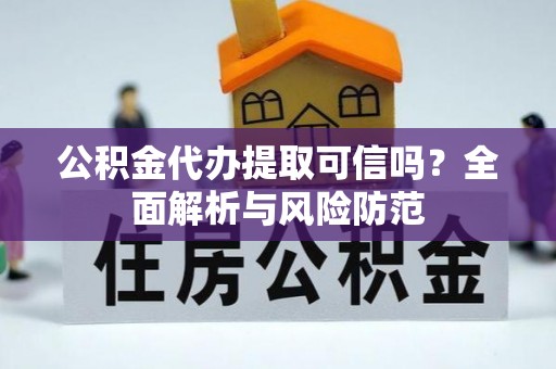 明山公积金代办提取可信吗？全面解析与风险防范