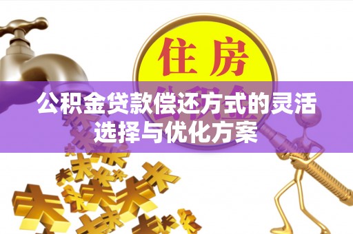 明山公积金贷款偿还方式的灵活选择与优化方案