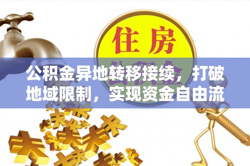 明山公积金异地转移接续，打破地域限制，实现资金自由流动