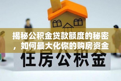明山揭秘公积金贷款额度的秘密，如何最大化你的购房资金