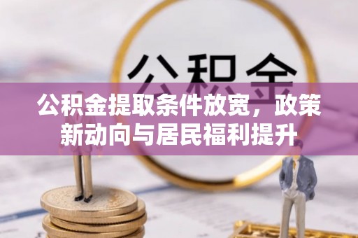 明山公积金提取条件放宽，政策新动向与居民福利提升