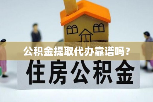 明山公积金提取代办靠谱吗？