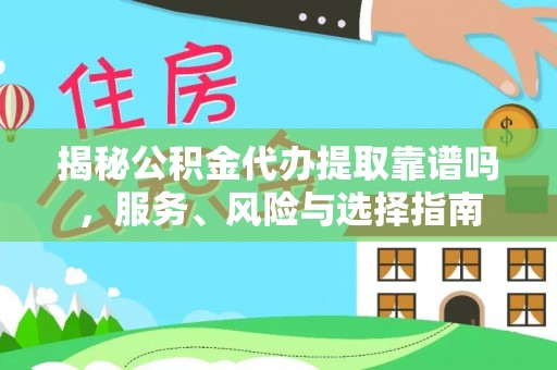 明山揭秘公积金代办提取靠谱吗，服务、风险与选择指南