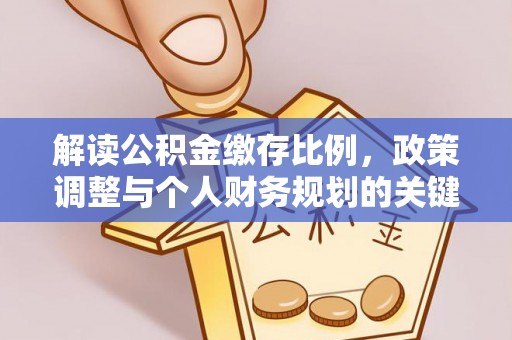 明山解读公积金缴存比例，政策调整与个人财务规划的关键点