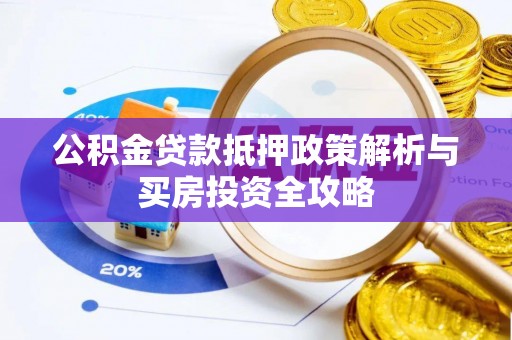 明山公积金贷款抵押政策解析与买房投资全攻略