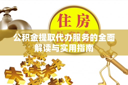 明山公积金提取代办服务的全面解读与实用指南