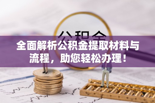 明山全面解析公积金提取材料与流程，助您轻松办理！