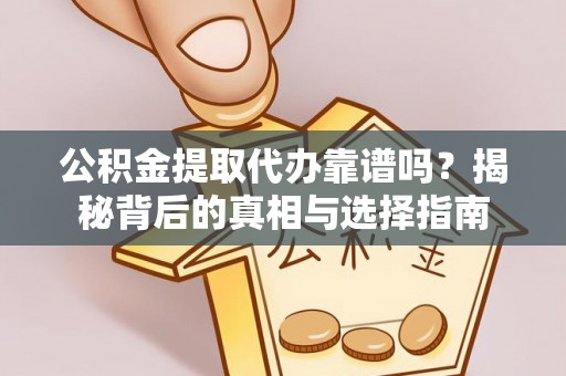 明山公积金提取代办靠谱吗？揭秘背后的真相与选择指南