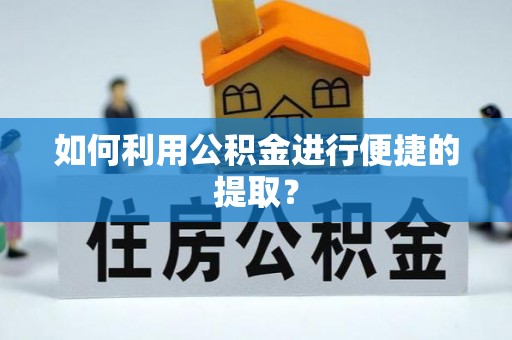 明山如何利用公积金进行便捷的提取？