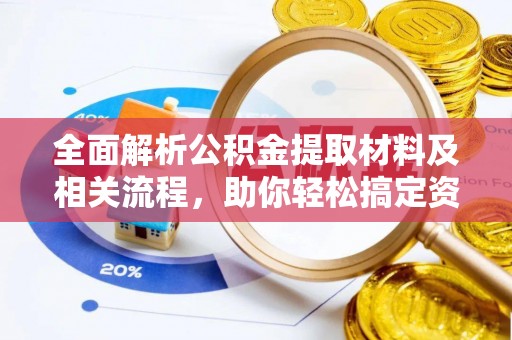 明山全面解析公积金提取材料及相关流程，助你轻松搞定资金提取