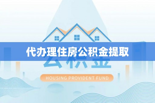 明山代办理住房公积金提取