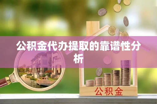 明山公积金代办提取的靠谱性分析