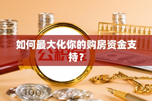 明山如何最大化你的购房资金支持？