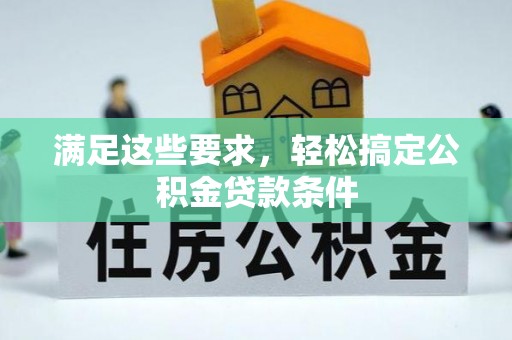 明山满足这些要求，轻松搞定公积金贷款条件