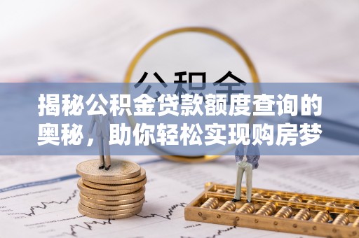 明山揭秘公积金贷款额度查询的奥秘，助你轻松实现购房梦想
