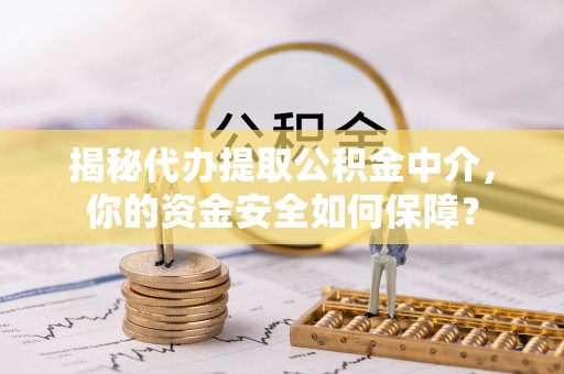 明山揭秘代办提取公积金中介，你的资金安全如何保障？