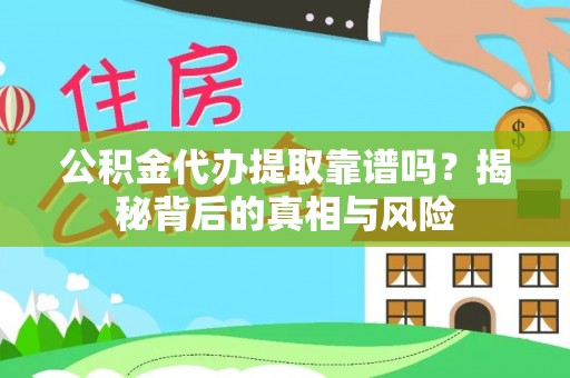 明山公积金代办提取靠谱吗？揭秘背后的真相与风险