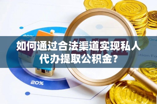 明山如何通过合法渠道实现私人代办提取公积金？
